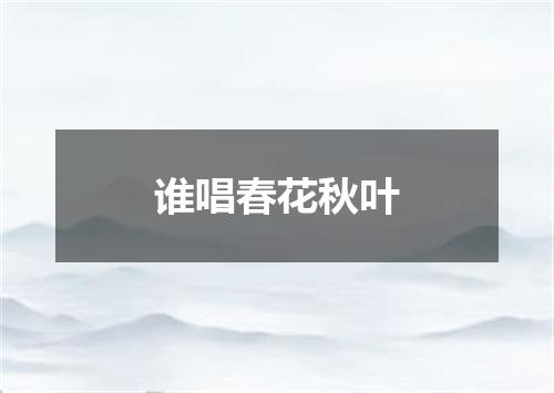 谁唱春花秋叶