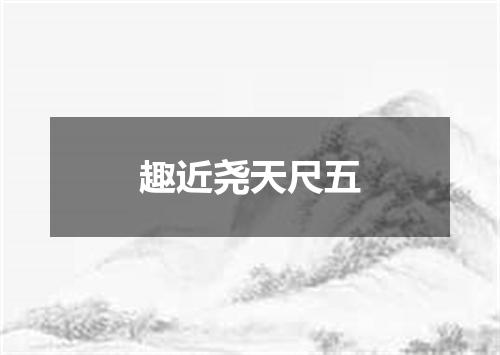 趣近尧天尺五