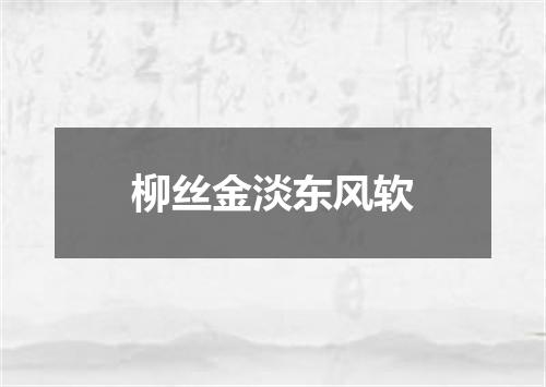 柳丝金淡东风软