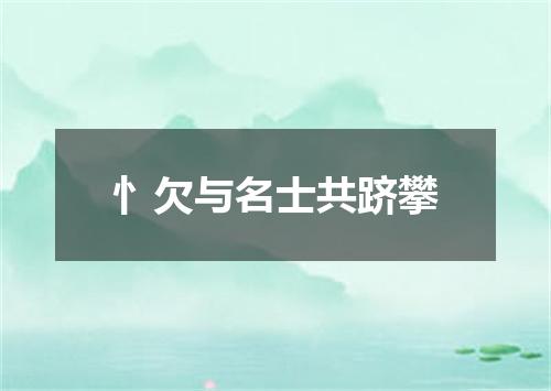 忄欠与名士共跻攀