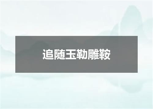 追随玉勒雕鞍