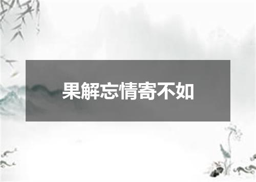 果解忘情寄不如