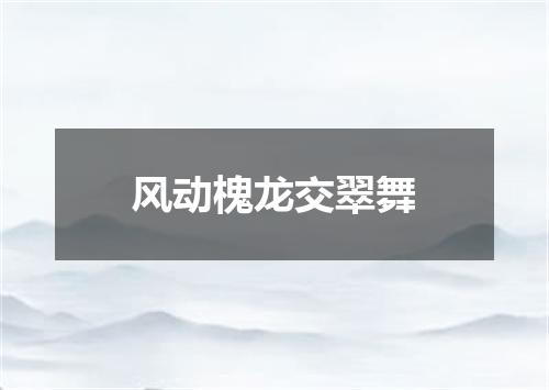 风动槐龙交翠舞