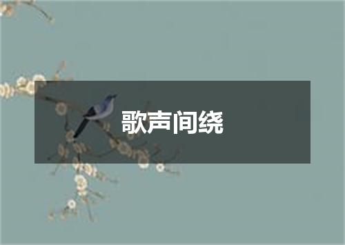 歌声间绕
