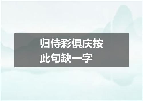 归侍彩俱庆按此句缺一字