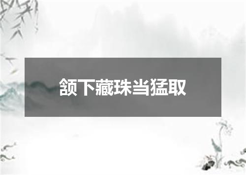 颔下藏珠当猛取