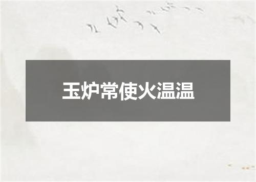 玉炉常使火温温