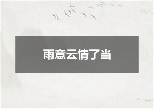 雨意云情了当