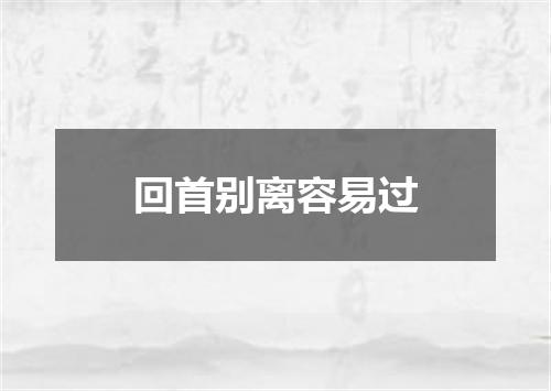 回首别离容易过
