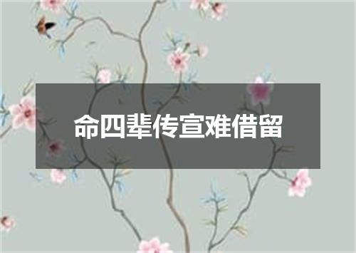 命四辈传宣难借留