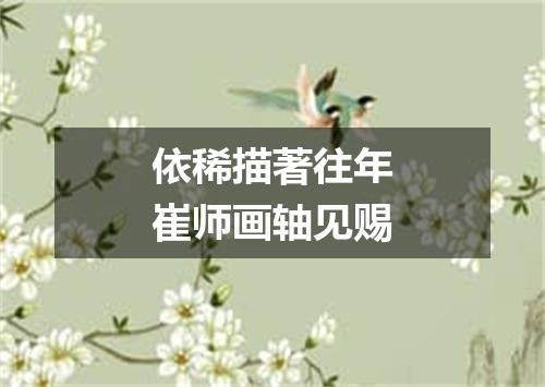 依稀描著往年崔师画轴见赐