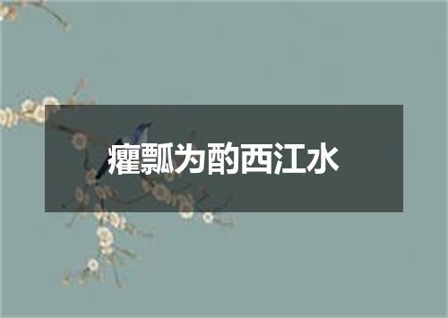 癯瓢为酌西江水