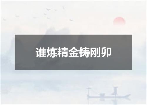 谁炼精金铸刚卯
