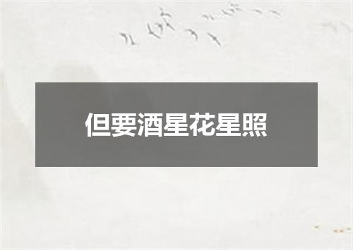 但要酒星花星照