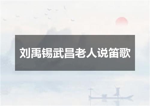 刘禹锡武昌老人说笛歌
