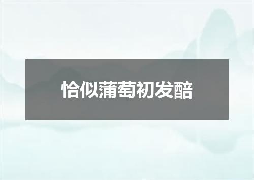 恰似蒲萄初发醅