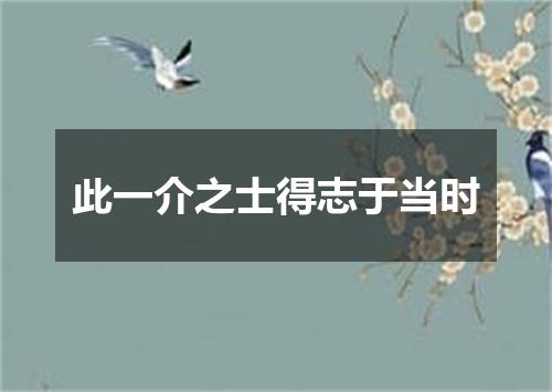 此一介之士得志于当时