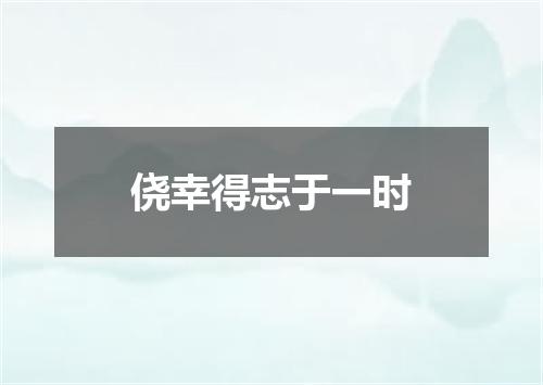 侥幸得志于一时