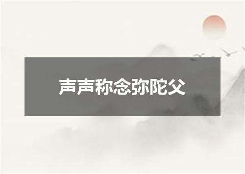 声声称念弥陀父