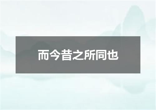 而今昔之所同也