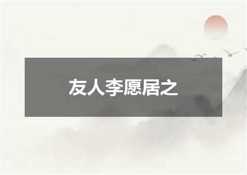 友人李愿居之