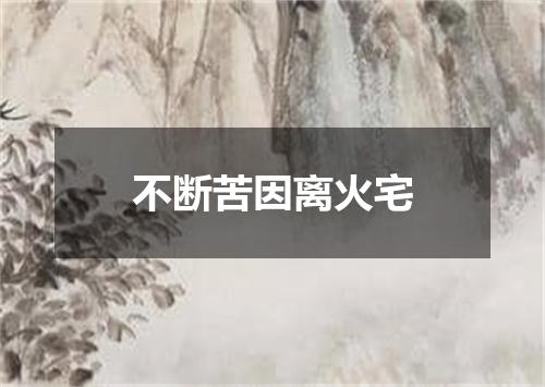 不断苦因离火宅