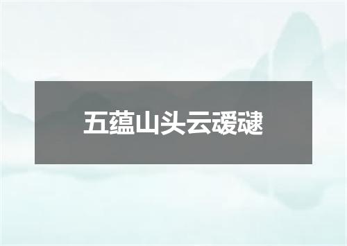 五蕴山头云叆叇