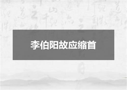 李伯阳故应缩首