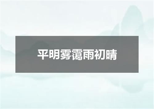 平明雾霭雨初晴