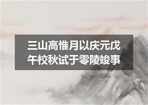 三山高惟月以庆元戊午校秋试于零陵竣事