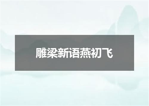 雕梁新语燕初飞