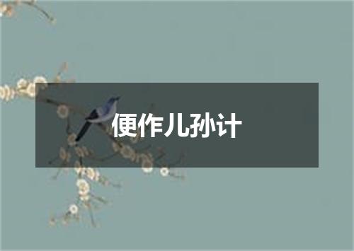 便作儿孙计