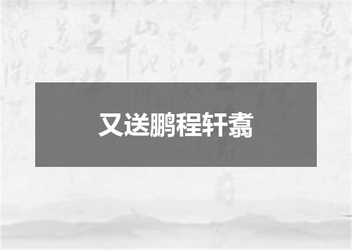又送鹏程轩翥