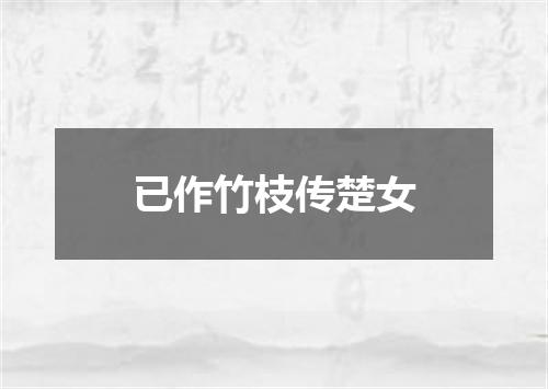 已作竹枝传楚女