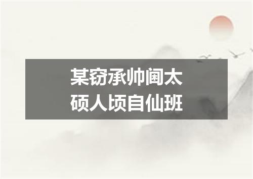 某窃承帅阃太硕人顷自仙班