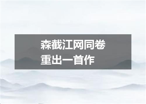 森截江网同卷重出一首作