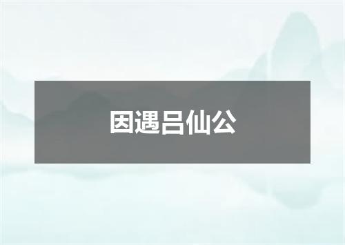 因遇吕仙公