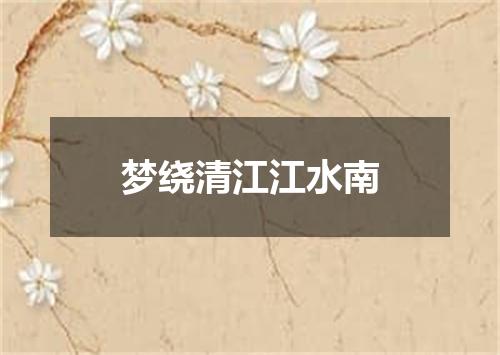 梦绕清江江水南