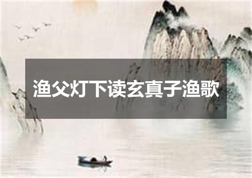 渔父灯下读玄真子渔歌