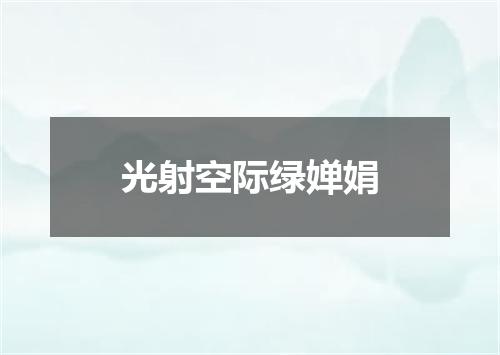 光射空际绿婵娟