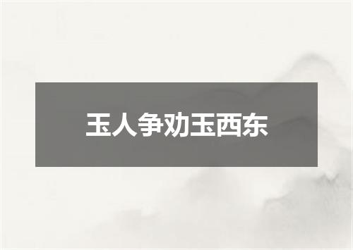 玉人争劝玉西东