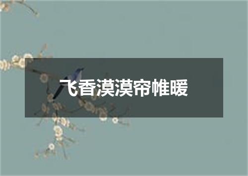 飞香漠漠帘帷暖