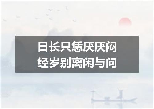 日长只恁厌厌闷经岁别离闲与问