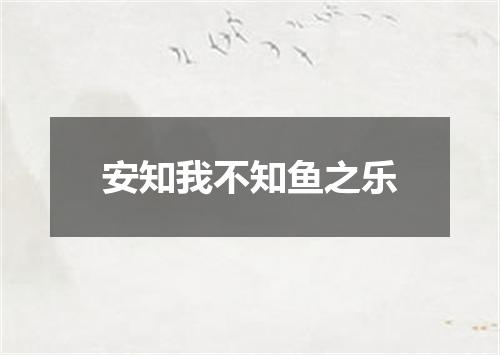 安知我不知鱼之乐