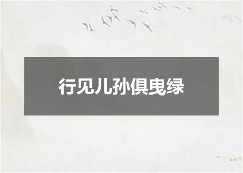 行见儿孙俱曳绿