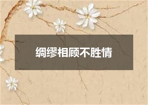 绸缪相顾不胜情