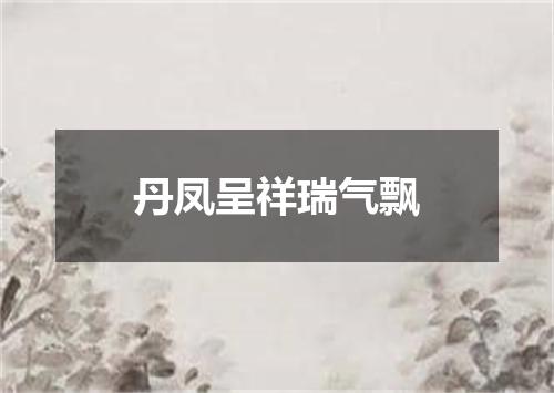 丹凤呈祥瑞气飘