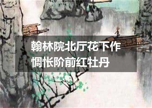 翰林院北厅花下作惆怅阶前红牡丹