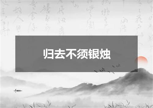 归去不须银烛