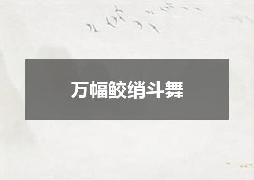 万幅鲛绡斗舞